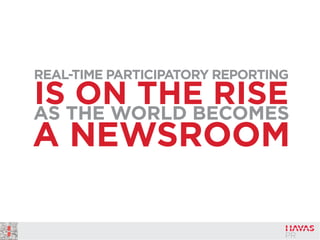 REAL-TIME PARTICIPATORY REPORTING
IS ON THE RISEAS THE WORLD BECOMES
A NEWSROOM
 