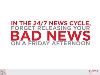 IN THE 24/7 NEWS CYCLE,
FORGET RELEASING YOUR
BAD NEWSON A FRIDAY AFTERNOON
 