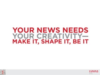 YOUR NEWS NEEDS
YOUR CREATIVITY—
MAKE IT, SHAPE IT, BE IT
 