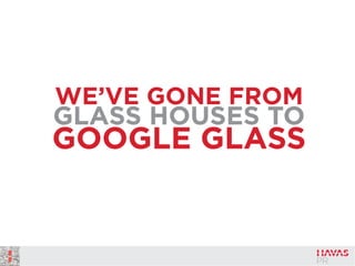 WE’VE GONE FROM
GLASS HOUSES TO
GOOGLE GLASS
 