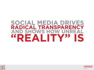 SOCIAL MEDIA DRIVES
RADICAL TRANSPARENCY
AND SHOWS HOW UNREAL
“REALITY” IS
 