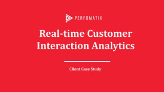 Real-time Customer
Interaction Analytics
Client Case Study
 