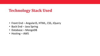 Technology Stack Used
• Front End – AngularJS, HTML, CSS, JQuery
• Back End – Java Spring
• Database – MongoDB
• Hosting –...