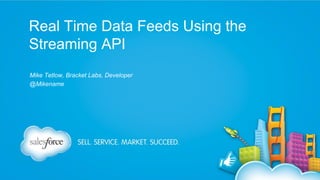 Real Time Data Feeds Using the
Streaming API
Mike Tetlow, Bracket Labs, Developer
@Mikename

 