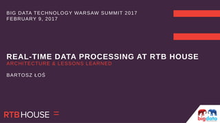 ARCHITECTURE & LESSONS LEARNED
BARTOSZ ŁOŚ
REAL-TIME DATA PROCESSING AT RTB HOUSEREAL-TIME DATA PROCESSING AT RTB HOUSE
BIG DATA TECHNOLOGY WARSAW SUMMIT 2017
FEBRUARY 9, 2017
 