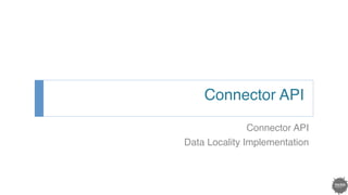 Connector API !
Connector API!
Data Locality Implementation!
 