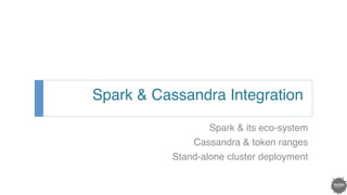 Spark & Cassandra Integration!
Spark & its eco-system!
Cassandra & token ranges!
Stand-alone cluster deployment!
!
 