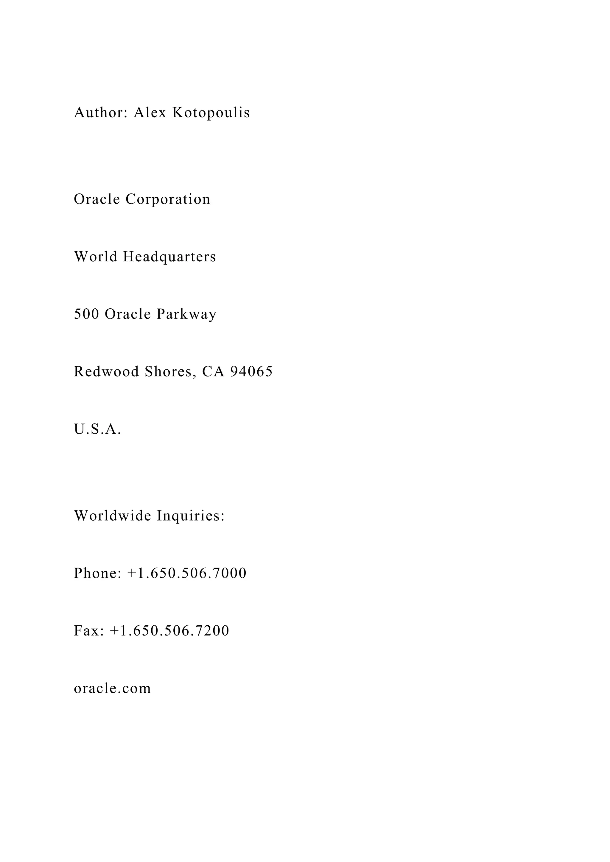 Author: Alex Kotopoulis
Oracle Corporation
World Headquarters
500 Oracle Parkway
Redwood Shores, CA 94065
U.S.A.
Worldwide Inquiries:
Phone: +1.650.506.7000
Fax: +1.650.506.7200
oracle.com
 