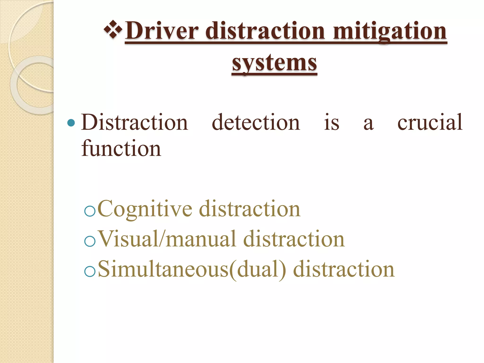Driver distraction mitigation
systems
 Distraction detection is a crucial
function
oCognitive distraction
oVisual/manual distraction
oSimultaneous(dual) distraction
 
