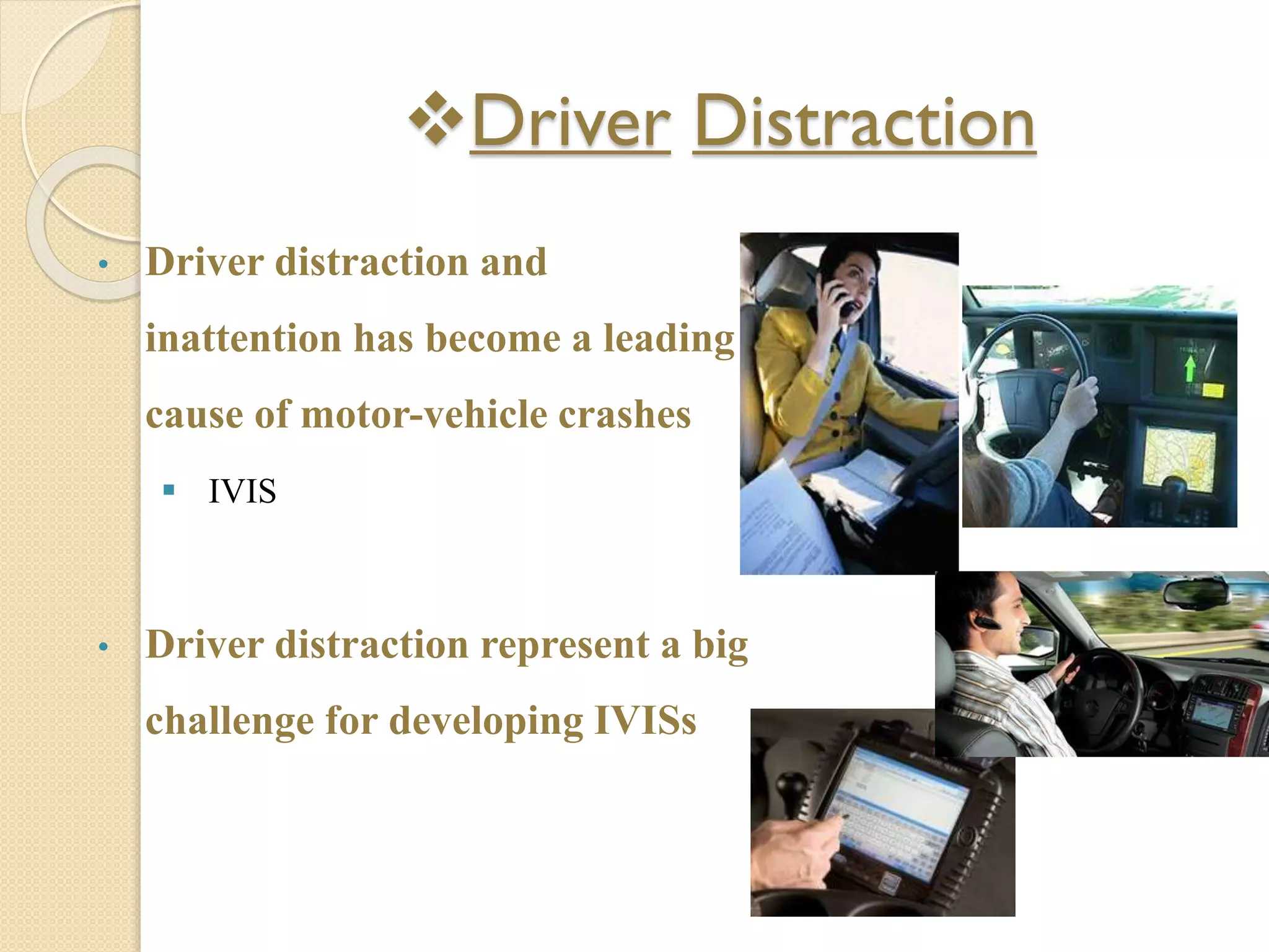 Driver Distraction
• Driver distraction and
inattention has become a leading
cause of motor-vehicle crashes
 IVIS
• Driver distraction represent a big
challenge for developing IVISs
 