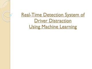 Real-Time Detection System of
Driver Distraction
Using Machine Learning
 