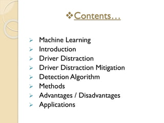 Contents…
 Machine Learning
 Introduction
 Driver Distraction
 Driver Distraction Mitigation
 Detection Algorithm
 Methods
 Advantages / Disadvantages
 Applications
 