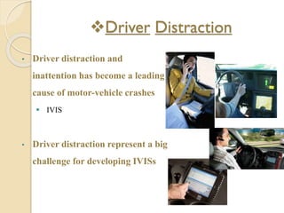 Driver Distraction
• Driver distraction and
inattention has become a leading
cause of motor-vehicle crashes
 IVIS
• Driver distraction represent a big
challenge for developing IVISs
 