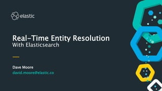 Dave Moore
david.moore@elastic.co
Real-Time Entity Resolution
With Elasticsearch
 