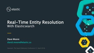 Dave Moore
david.moore@elastic.co
Haystack: The Search Relevancy Conference (11 April 2018)
Real-Time Entity Resolution
With Elasticsearch
 