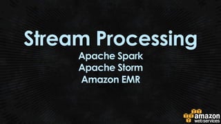 Stream Processing
Apache Spark
Apache Storm
Amazon EMR
 