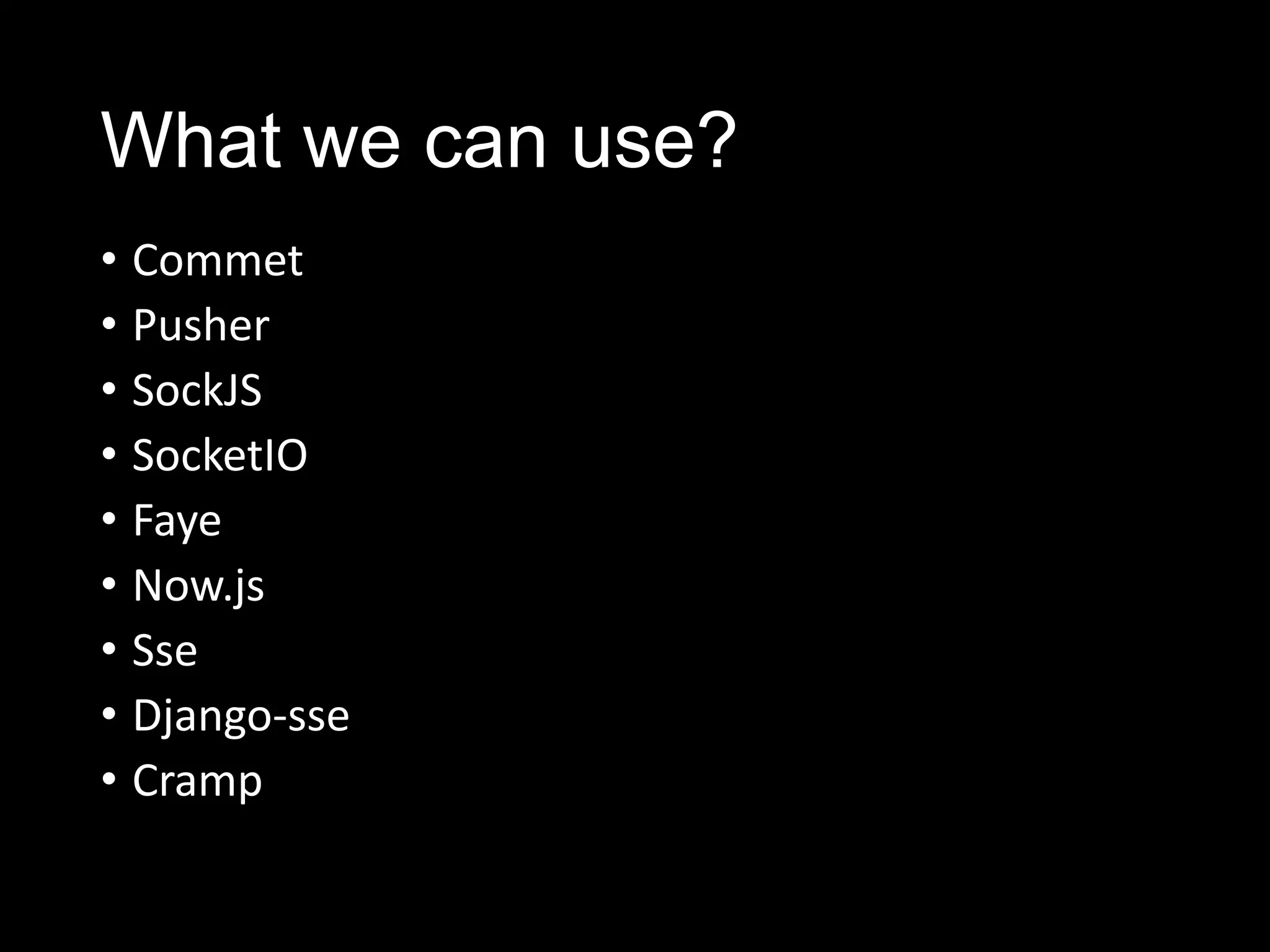 What we can use?
• Commet
• Pusher
• SockJS
• SocketIO
• Faye
• Now.js
• Sse
• Django-sse
• Cramp
 
