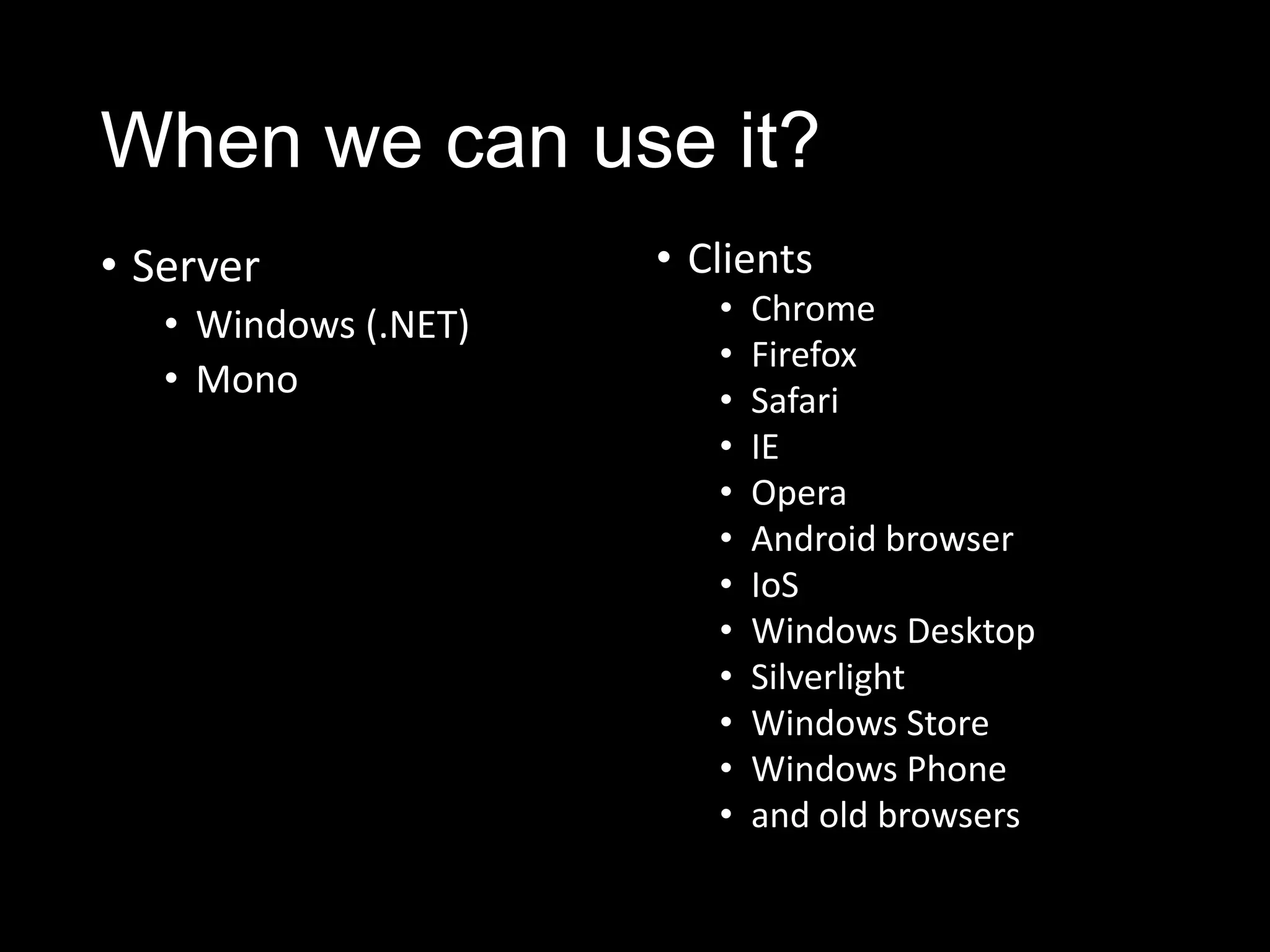 When we can use it?
• Server
• Windows (.NET)
• Mono
• Clients
• Chrome
• Firefox
• Safari
• IE
• Opera
• Android browser
• IoS
• Windows Desktop
• Silverlight
• Windows Store
• Windows Phone
• and old browsers
 