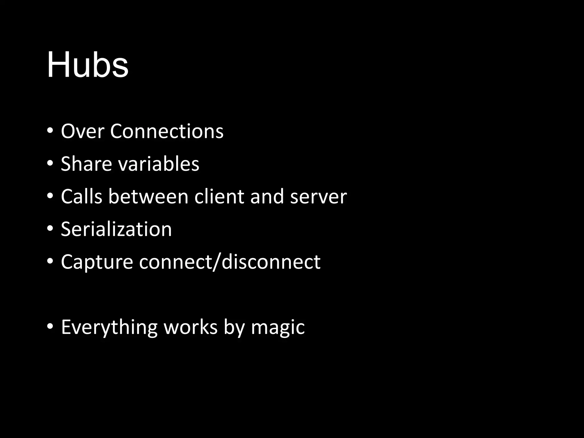 Hubs
• Over Connections
• Share variables
• Calls between client and server
• Serialization
• Capture connect/disconnect
• Everything works by magic
 