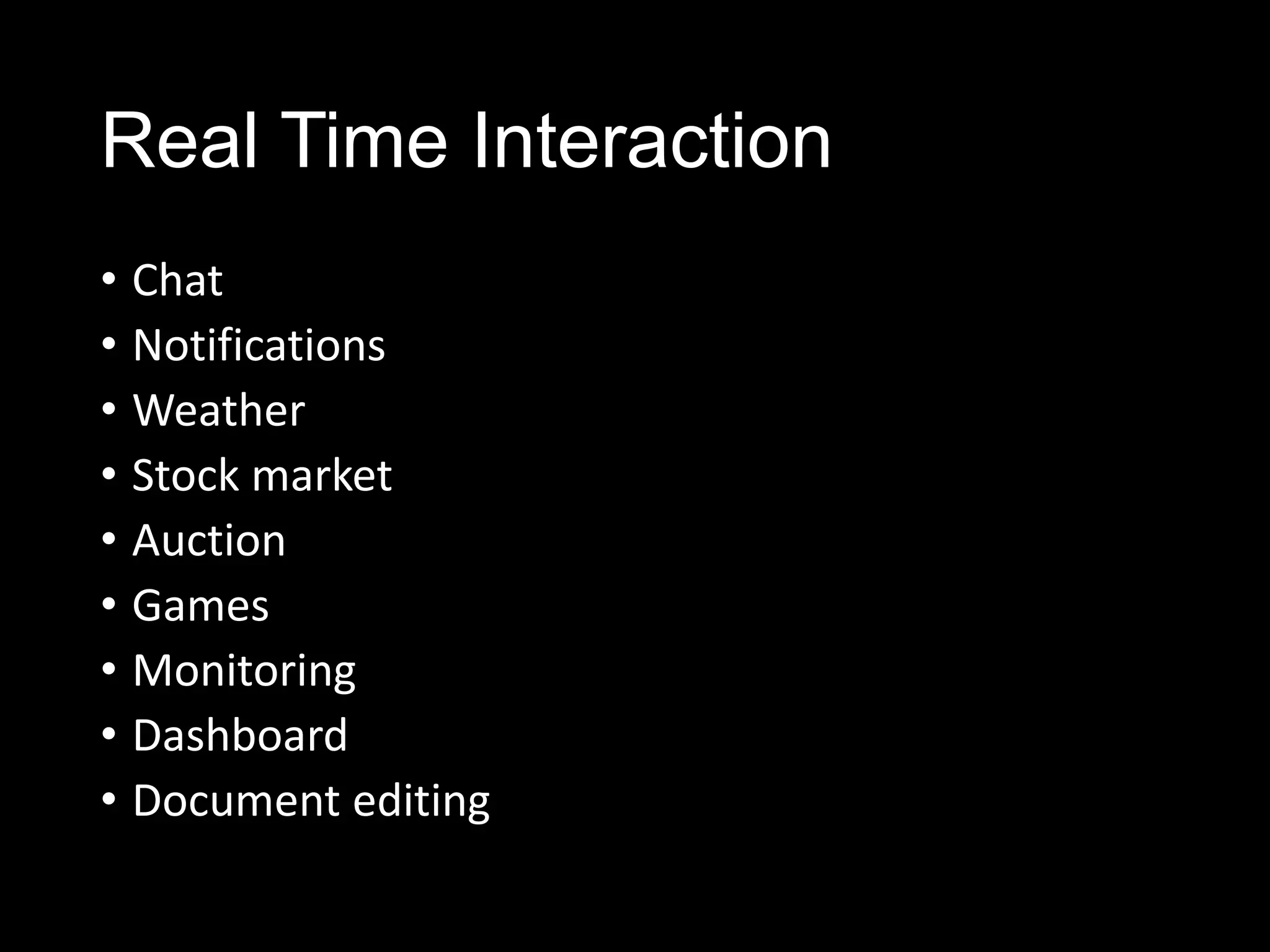 Real Time Interaction
• Chat
• Notifications
• Weather
• Stock market
• Auction
• Games
• Monitoring
• Dashboard
• Document editing
 