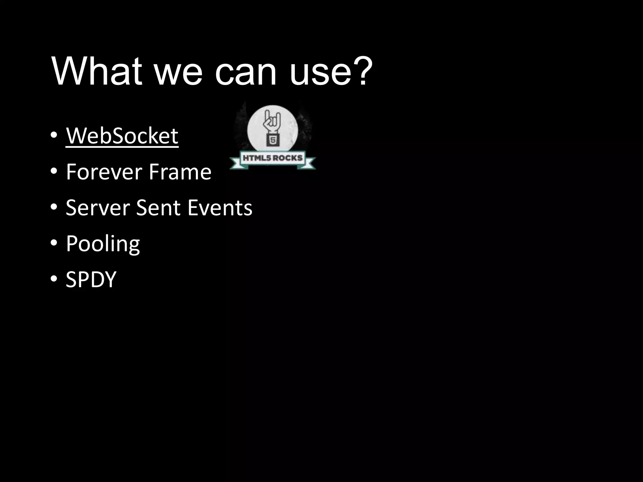 • WebSocket
• Forever Frame
• Server Sent Events
• Pooling
• SPDY
What we can use?
 