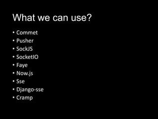 What we can use?
• Commet
• Pusher
• SockJS
• SocketIO
• Faye
• Now.js
• Sse
• Django-sse
• Cramp
 