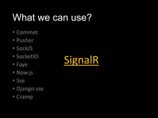 What we can use?
• Commet
• Pusher
• SockJS
• SocketIO
• Faye
• Now.js
• Sse
• Django-sse
• Cramp
SignalR
 