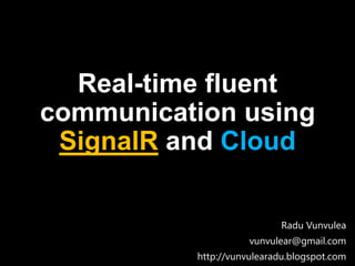 Real-time fluent
communication using
SignalR and Cloud
Radu Vunvulea
vunvulear@gmail.com
http://vunvulearadu.blogspot.com
 