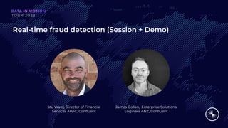Real-time fraud detection (Session + Demo)
Stu Ward, Director of Financial
Services APAC, Conﬂuent
James Gollan, Enterprise Solutions
Engineer ANZ, Conﬂuent
 
