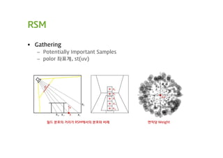 RSM

 Gathering
   – Potentially Important Samples
   – polor 좌표계, st(uv)




      월드 분포의 거리가 RSM에서의 분포와 비례       면적당 Weight
 