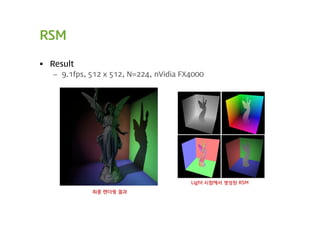 RSM

 Result
   – 9.1fps, 512 x 512, N=224, nVidia FX4000




                                        Light 시점에서 생성된 RSM

             최종 렌더링 결과
 