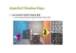 Imperfect Shadow Maps

 Low Quality Depth Maps로 충분
  – Point-Based Rendering으로 Depth Map 생성
 