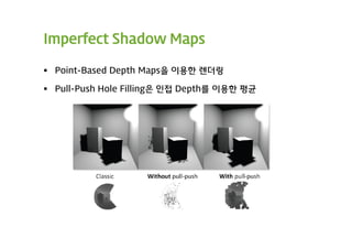 Imperfect Shadow Maps

 Point-Based Depth Maps을 이용한 렌더링

 Pull-Push Hole Filling은 인접 Depth를 이용한 평균
 