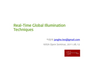 Real-Time Global Illumination
Techniques

                  이장호 jangho.lee@gmail.com

                KASA Open Seminar, 2011.06.12
 