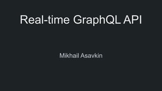 Real-time GraphQL API
Mikhail Asavkin
 