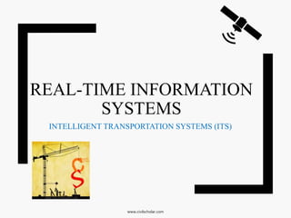 REAL-TIME INFORMATION
SYSTEMS
INTELLIGENT TRANSPORTATION SYSTEMS (ITS)
www.civilscholar.com
 