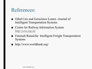 References:
■ Oded Cats and Gerasimos Loutos -Journal of
Intelligent Transportation Systems
■ Centre for Railway Information System
http://cris.org.in/
■ Fatemeh Ranaiefar Intelligent Freight Transportation
Systems
■ http://www.worldbank.org/
www.civilscholar.com
 