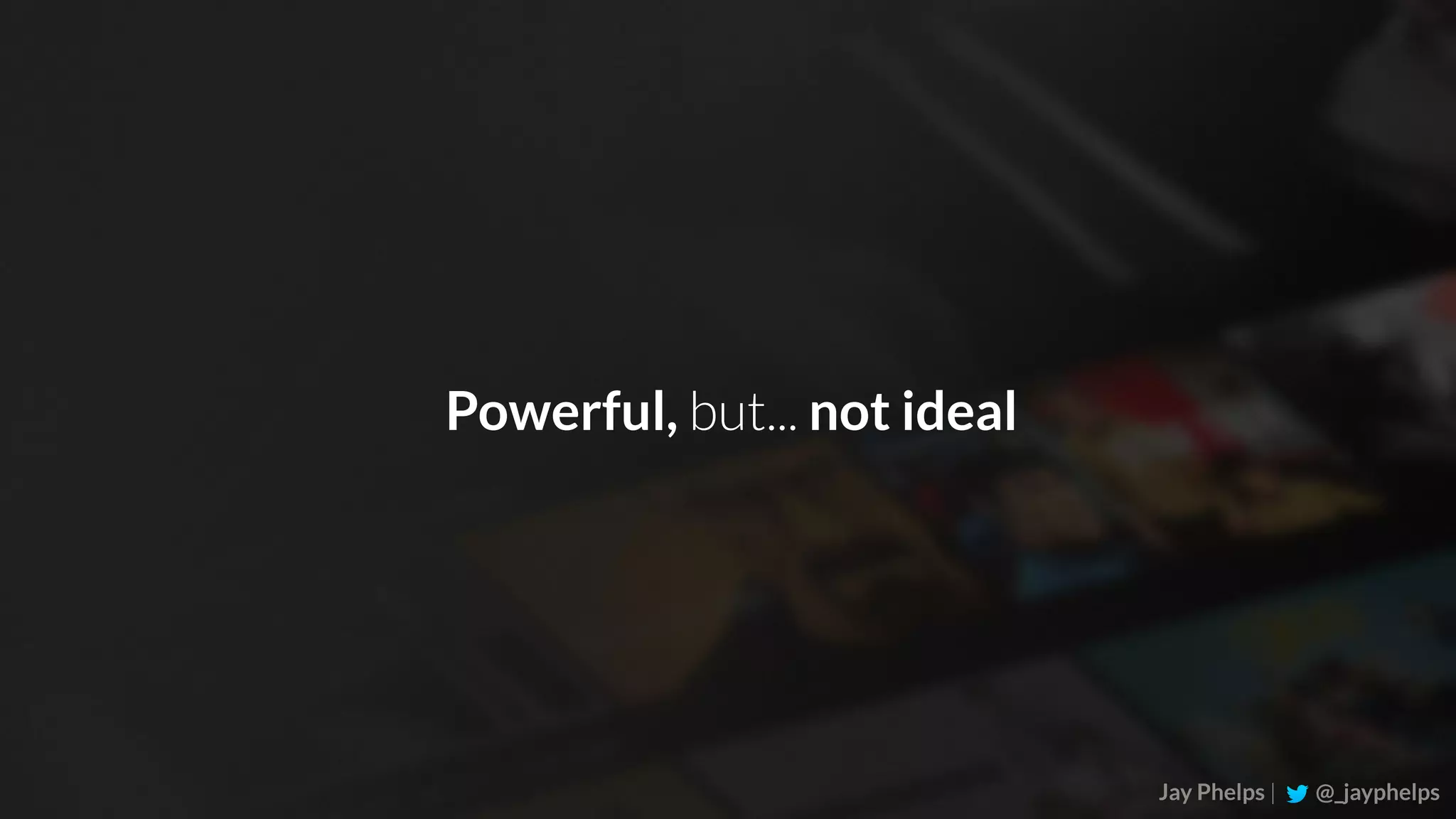 Jay Phelps | @_jayphelps Powerful, but... not ideal 
