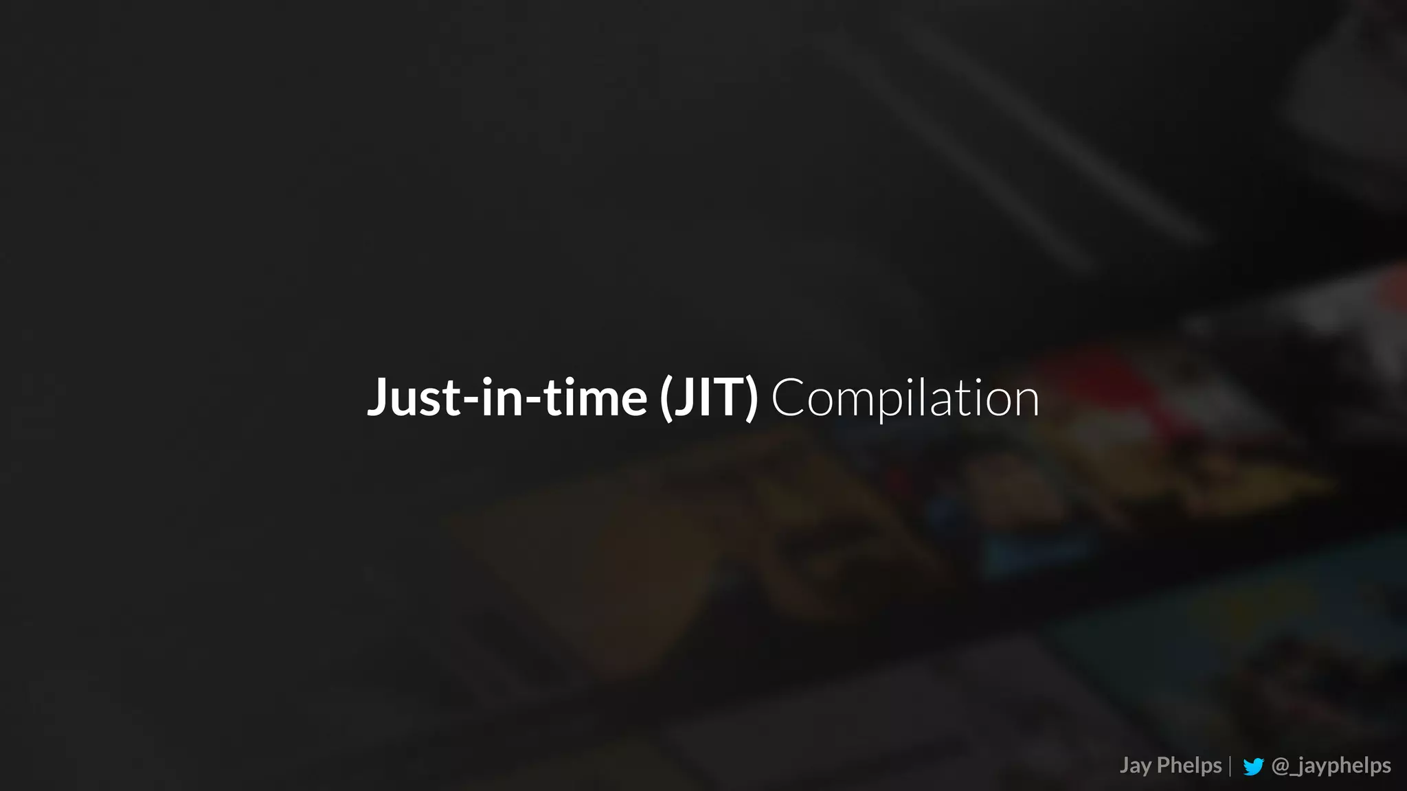 Jay Phelps | @_jayphelps Just-in-time (JIT) Compilation 