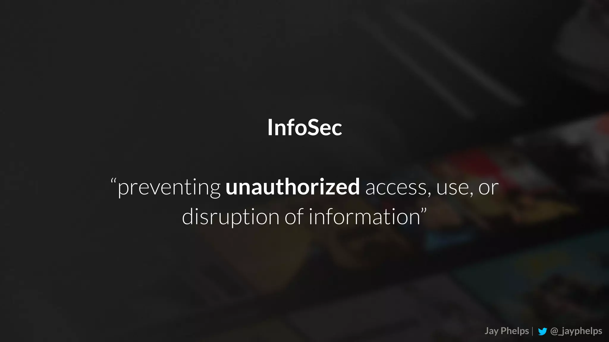 Jay Phelps | @_jayphelps InfoSec “preventing unauthorized access, use, or disruption of information” 