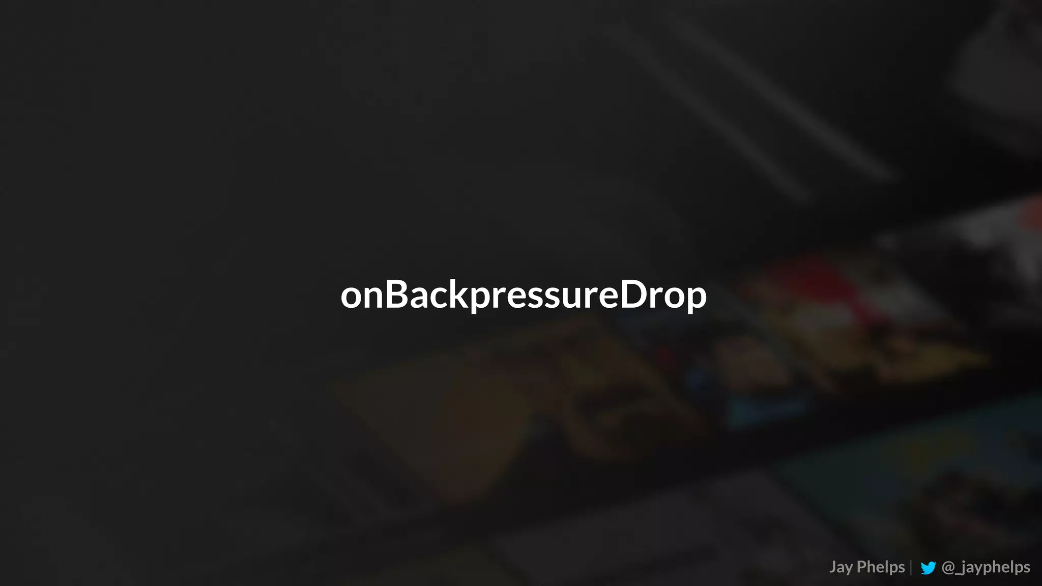 Jay Phelps | @_jayphelps onBackpressureDrop 