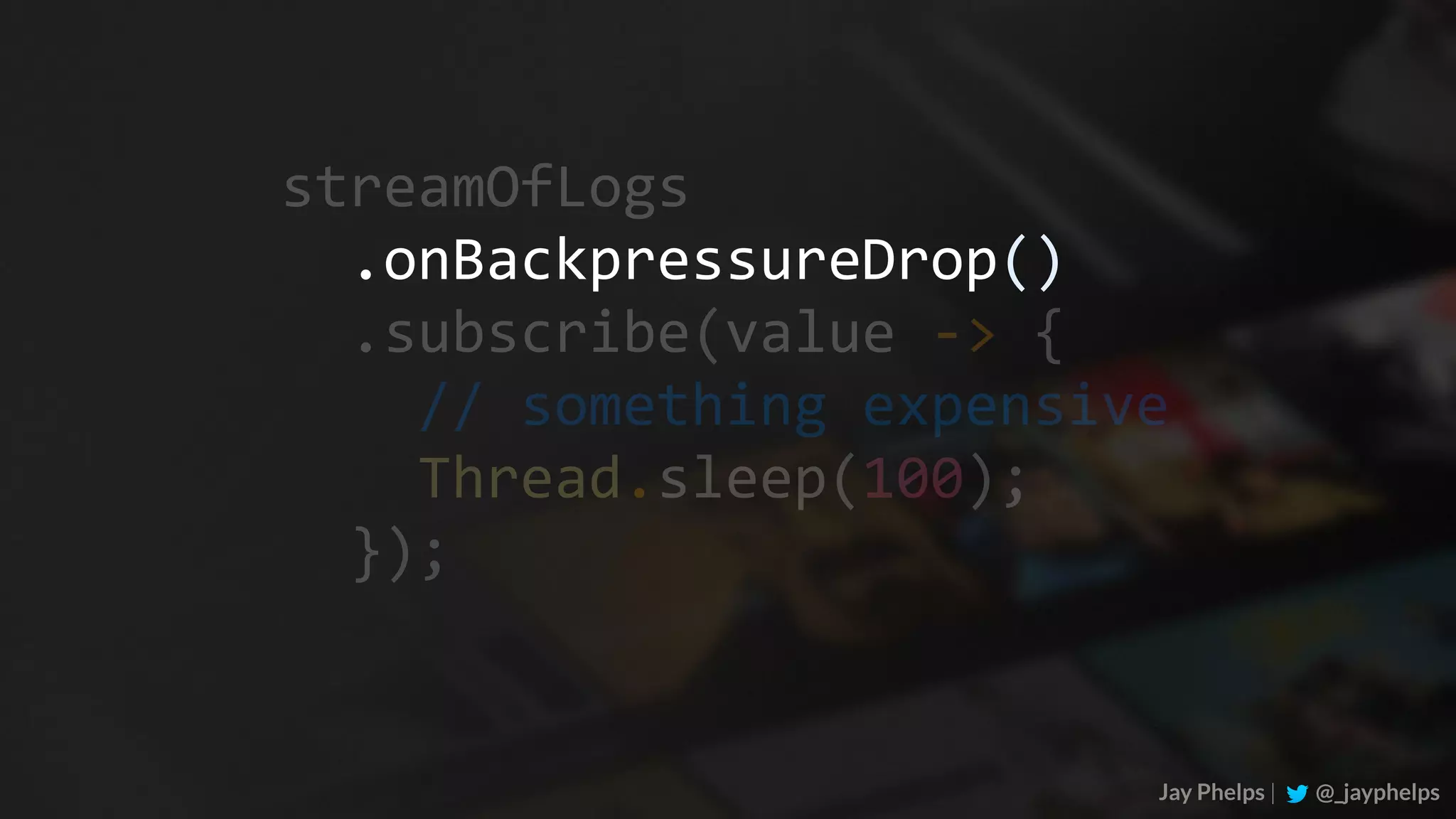 .onBackpressureDrop() streamOfLogs	.subscribe(value	->	{	//	something	expensive	Thread.sleep(100);	}); Jay Phelps | @_jayphelps 