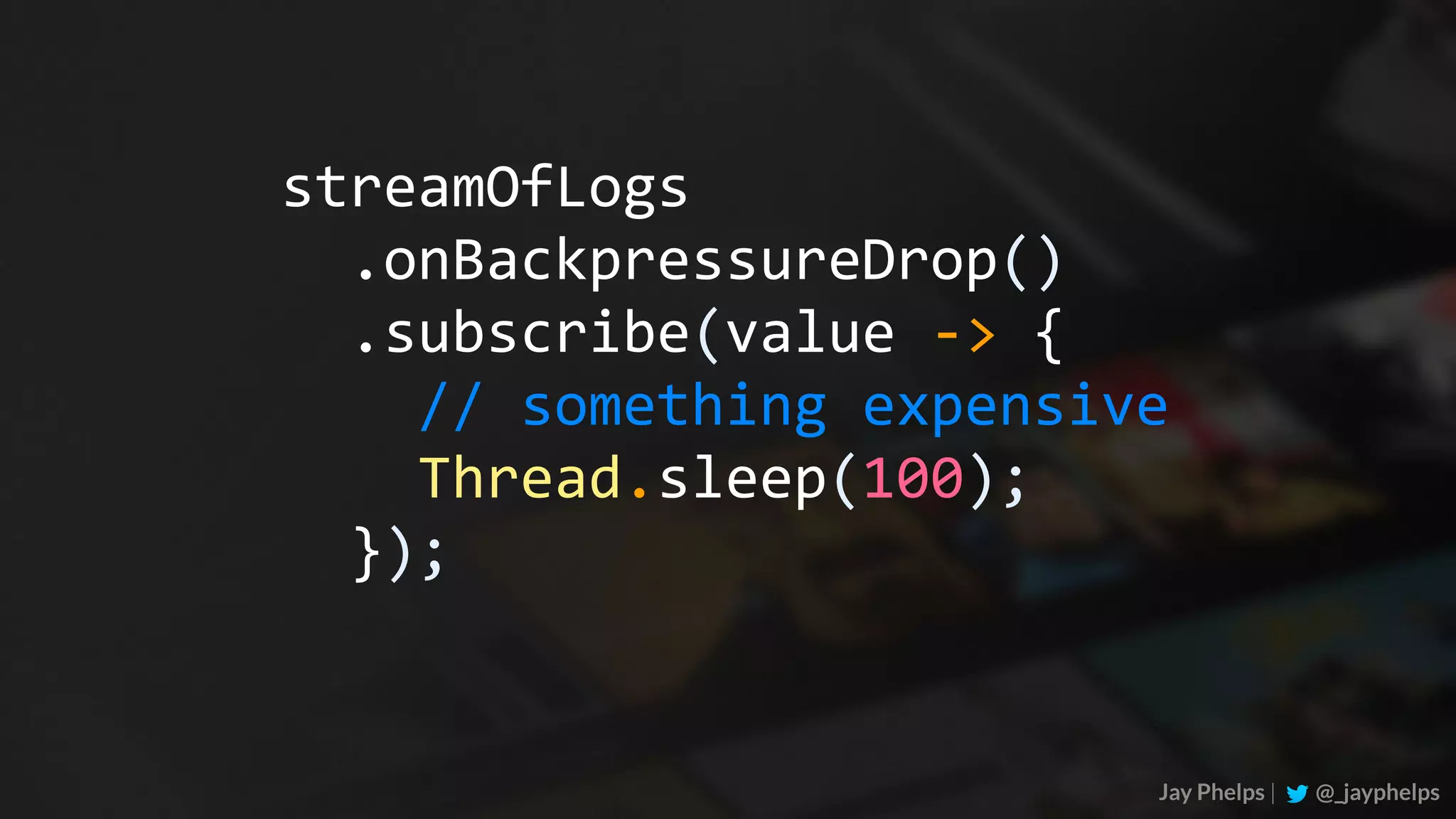 .onBackpressureDrop() streamOfLogs	.subscribe(value	->	{	//	something	expensive	Thread.sleep(100);	}); Jay Phelps | @_jayphelps 
