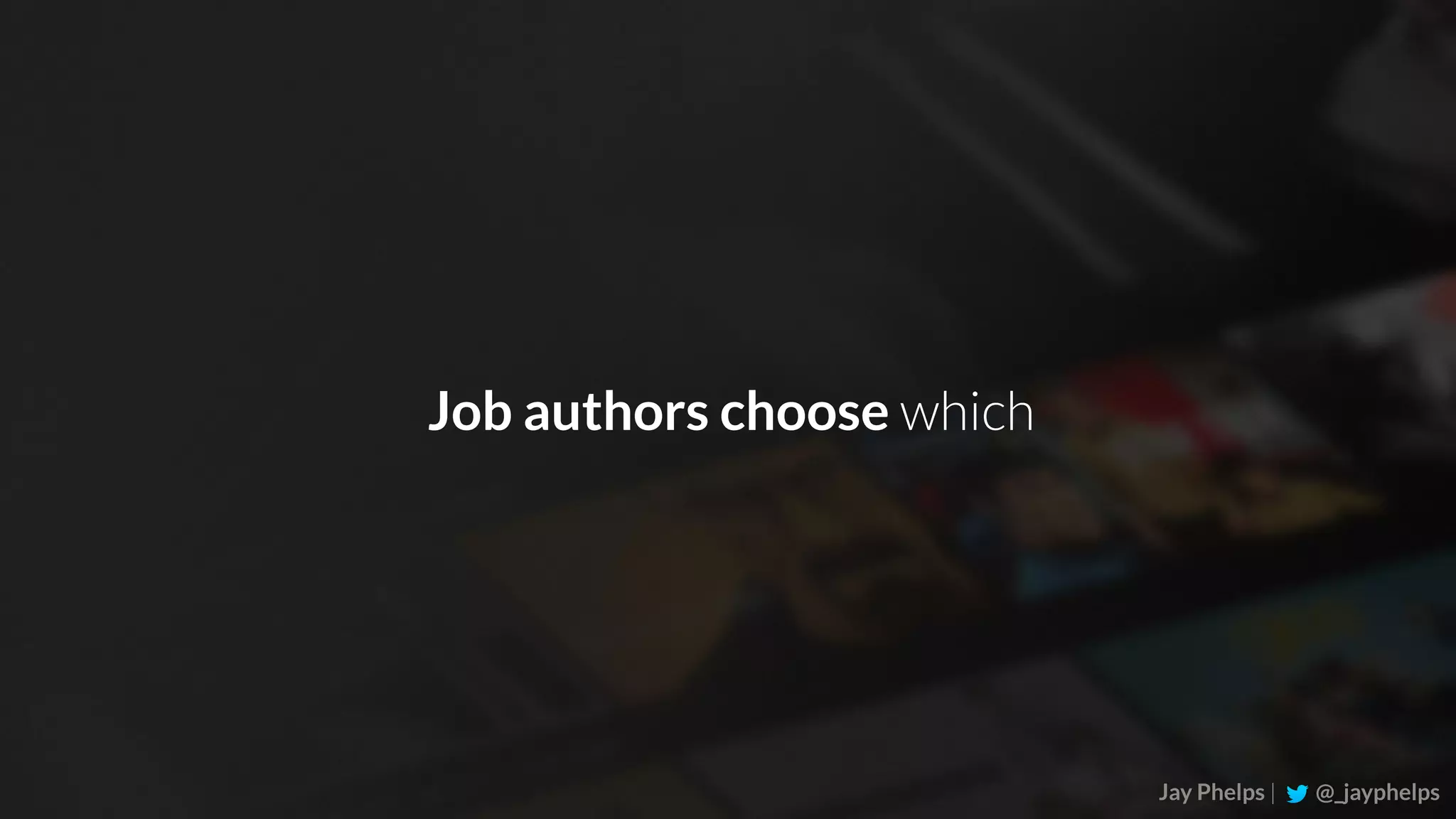 Jay Phelps | @_jayphelps Job authors choose which 