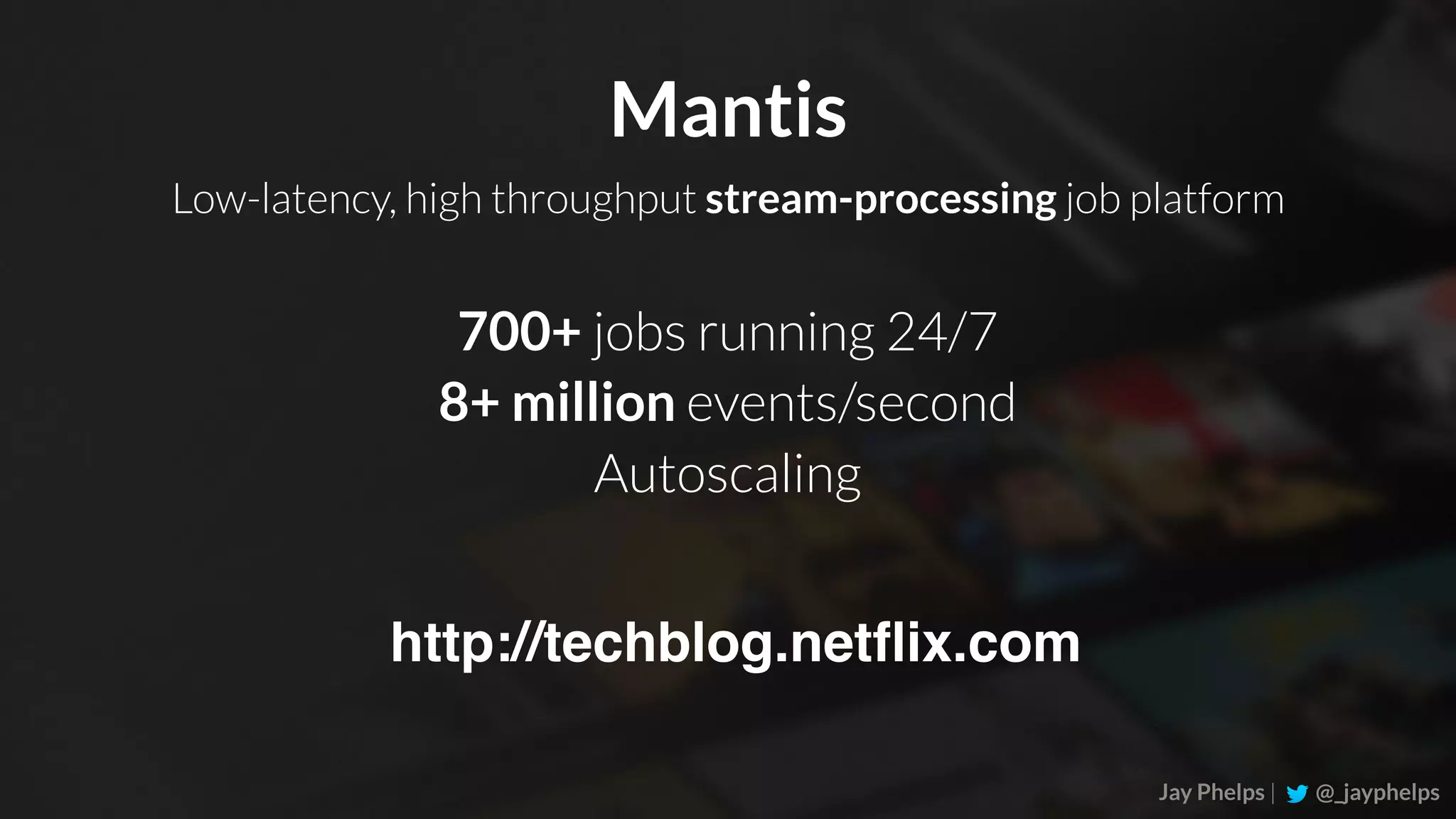 Jay Phelps | @_jayphelps 700+ jobs running 24/7 8+ million events/second Autoscaling Mantis Low-latency, high throughput stream-processing job platform http://techblog.netﬂix.com 