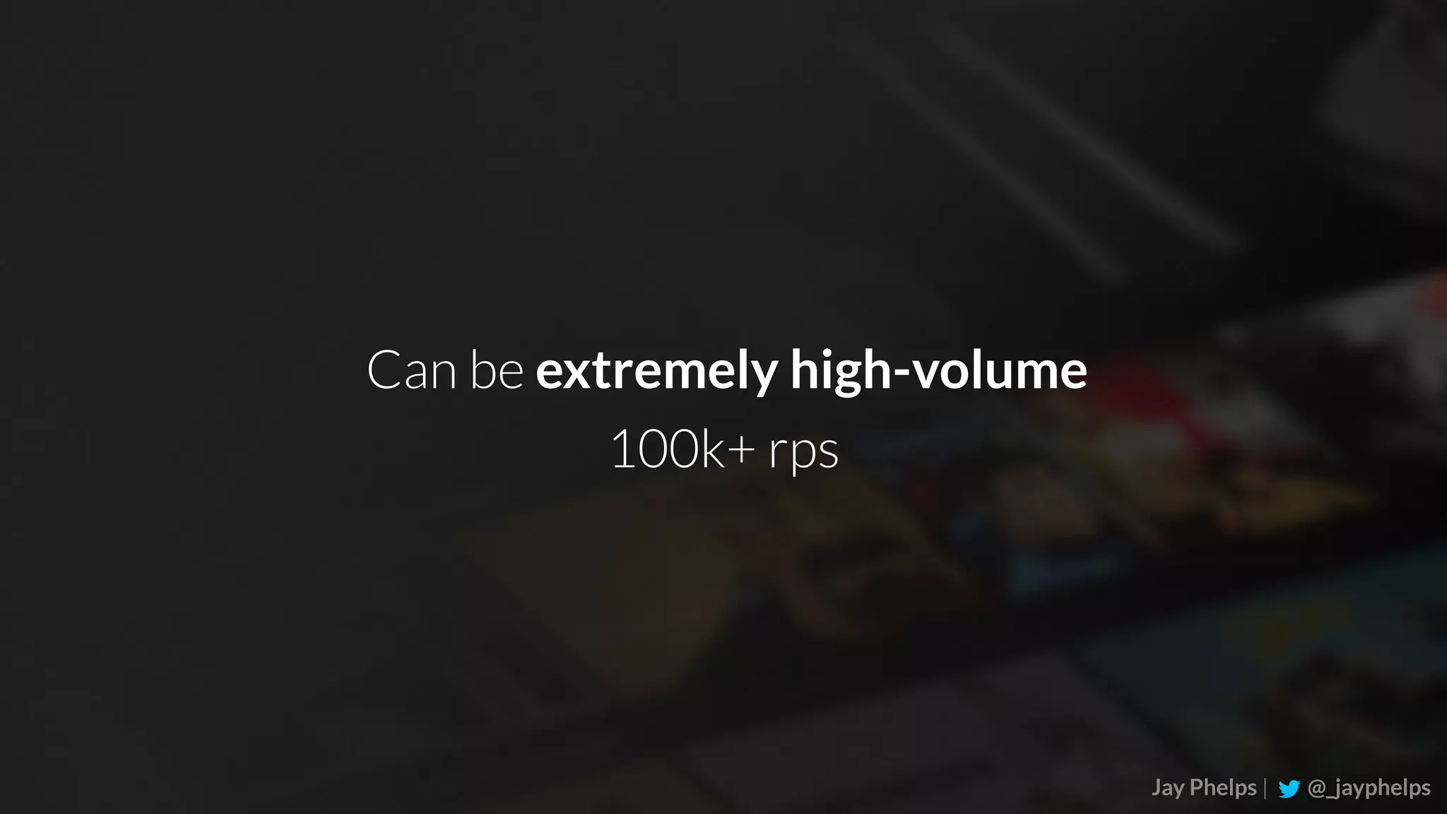 Jay Phelps | @_jayphelps Can be extremely high-volume 100k+ rps 