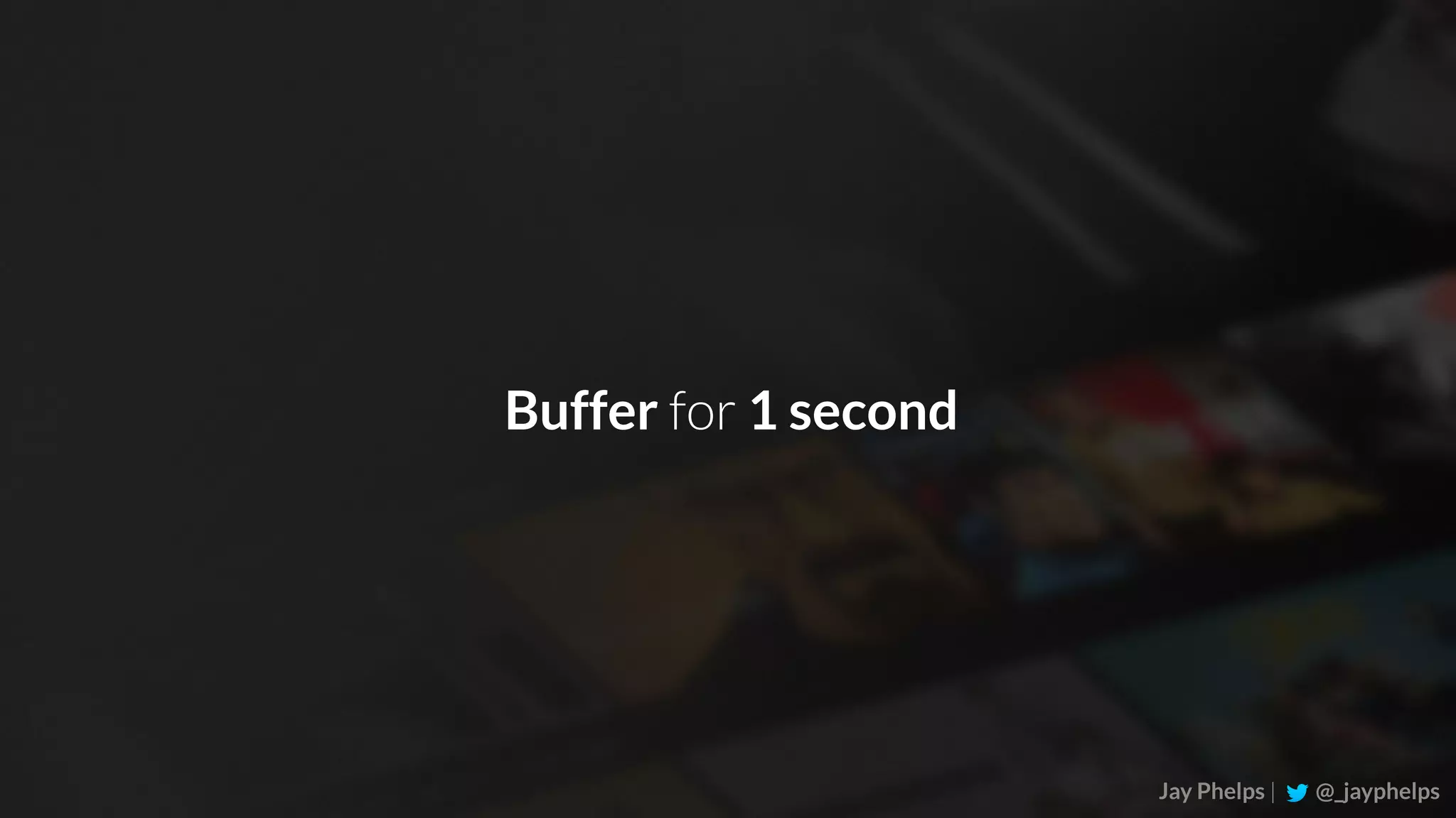 Jay Phelps | @_jayphelps Buffer for 1 second 