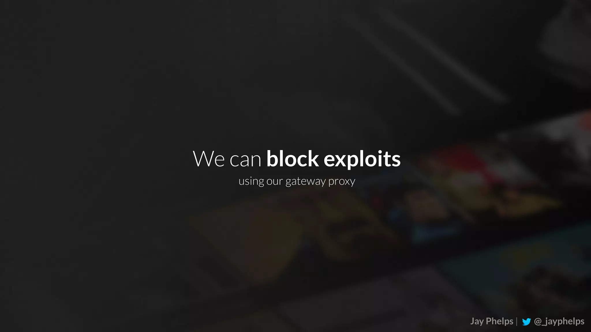 Jay Phelps | @_jayphelps We can block exploits using our gateway proxy 