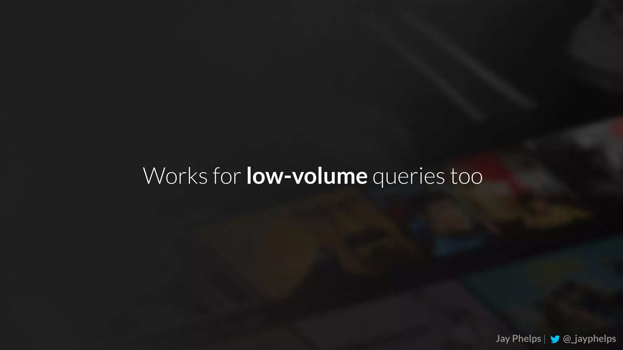 Jay Phelps | @_jayphelps Works for low-volume queries too 