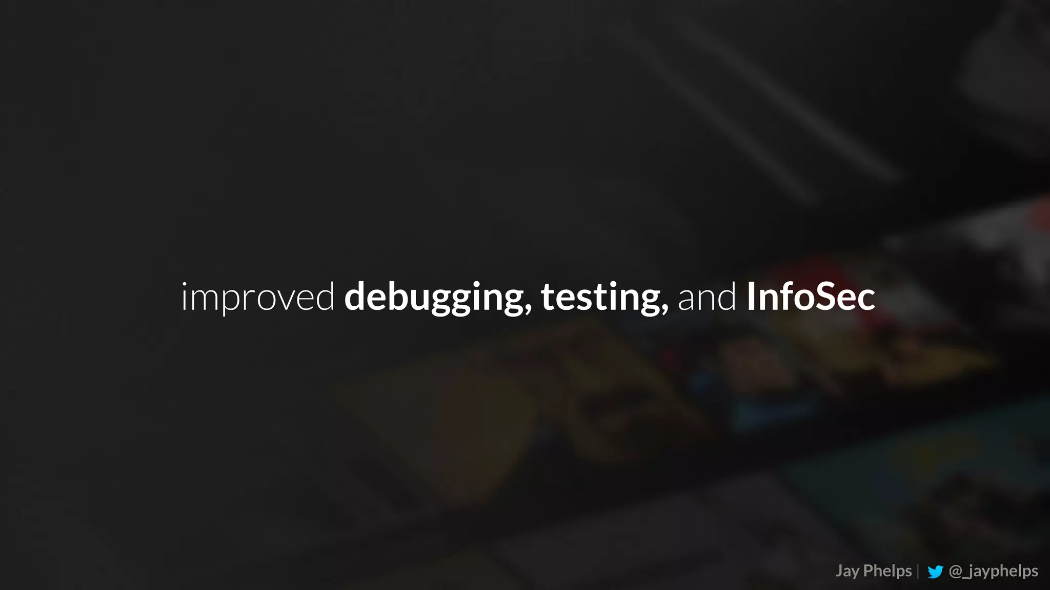 Jay Phelps | @_jayphelps improved debugging, testing, and InfoSec 